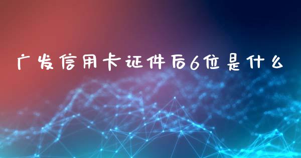 广发信用卡证件后6位是什么_https://www.lansai.wang_恒生指数_第1张