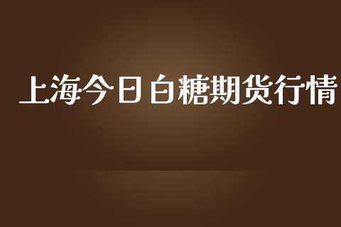 上海今日白糖期货行情_https://www.lansai.wang_期货行情_第1张