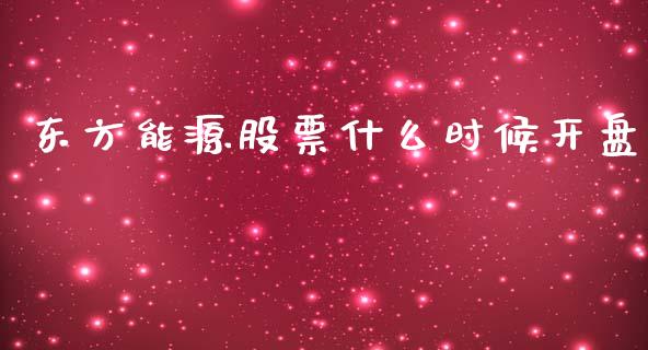 东方能源股票什么时候开盘_https://www.lansai.wang_期货资讯_第1张