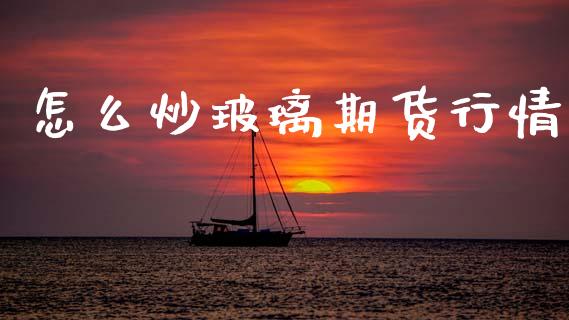 怎么炒玻璃期货行情_https://www.lansai.wang_期货资讯_第1张