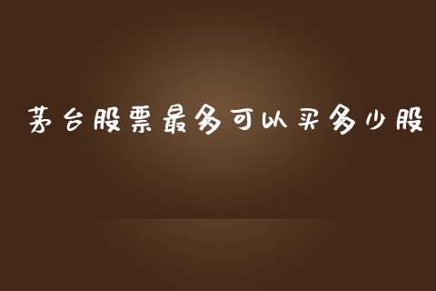 茅台股票最多可以买多少股_https://www.lansai.wang_股票问答_第1张
