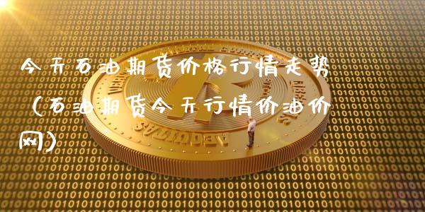 今天石油期货价格行情走势（石油期货今天行情价油价网）_https://www.lansai.wang_期货行情_第1张