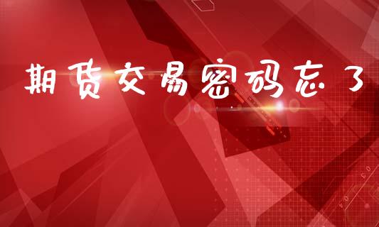 期货交易密码忘了_https://www.lansai.wang_股指期货_第1张