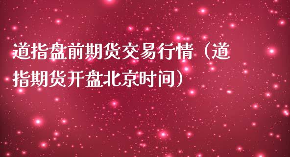 道指盘前期货交易行情（道指期货开盘北京时间）_https://www.lansai.wang_期货资讯_第1张