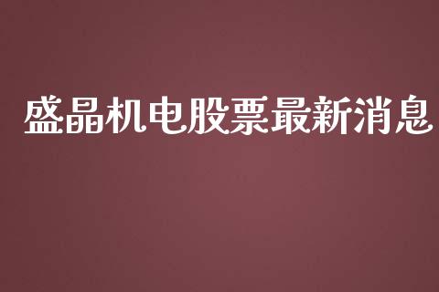 盛晶机电股票最新消息_https://www.lansai.wang_期货资讯_第1张