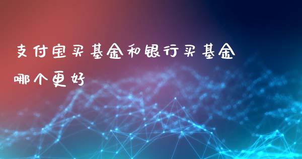 支付宝买基金和银行买基金哪个更好_https://www.lansai.wang_基金理财_第1张
