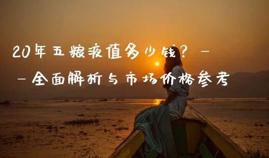 20年五粮液值多少钱？——全面解析与市场价格参考_https://www.lansai.wang_期货行情_第1张