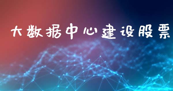 大数据中心建设股票_https://www.lansai.wang_期货行情_第1张