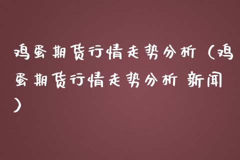 鸡蛋期货行情走势分析（鸡蛋期货行情走势分析 新闻）_https://www.lansai.wang_恒生指数_第1张