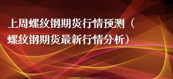 上周螺纹钢期货行情预测（螺纹钢期货最新行情分析）_https://www.lansai.wang_期货行情_第1张