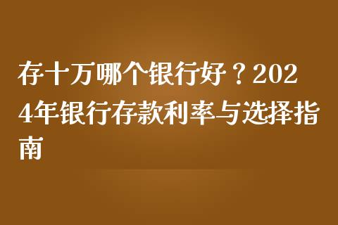 存十万哪个银行好？2024年银行存款利率与选择指南_https://www.lansai.wang_理财百科_第1张