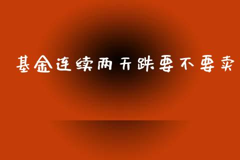 基金连续两天跌要不要卖_https://www.lansai.wang_基金理财_第1张