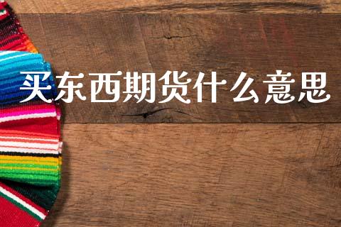 买东西期货什么意思_https://www.lansai.wang_期货行情_第1张