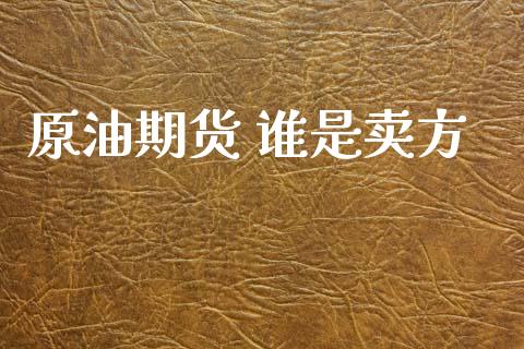 原油期货 谁是卖方_https://www.lansai.wang_期货行情_第1张