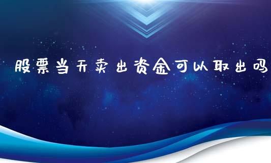 股票当天卖出资金可以取出吗_https://www.lansai.wang_股票问答_第1张