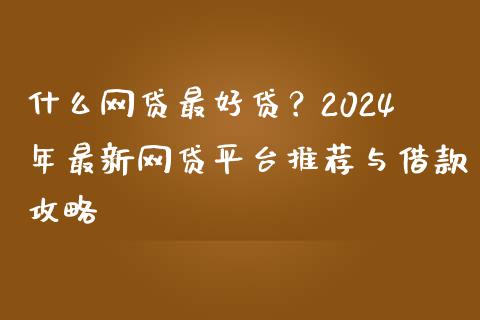 什么网贷最好贷？2024年最新网贷平台推荐与借款攻略_https://www.lansai.wang_期货行情_第1张