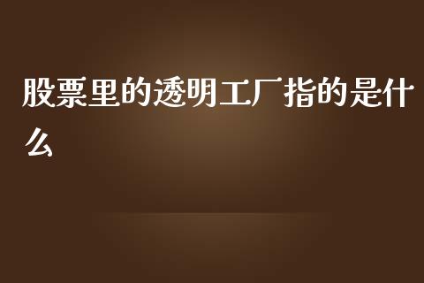 股票里的透明工厂指的是什么_https://www.lansai.wang_期货行情_第1张