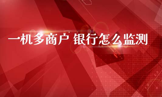 一机多商户 银行怎么监测_https://www.lansai.wang_期货直播_第1张