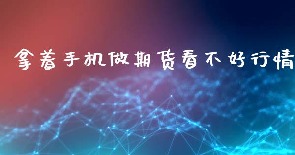 拿着手机做期货看不好行情_https://www.lansai.wang_未分类_第1张
