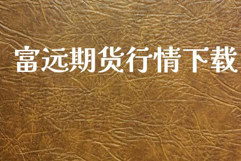 富远期货行情下载_https://www.lansai.wang_股指期货_第1张