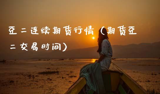 豆二连续期货行情（期货豆二交易时间）_https://www.lansai.wang_期货行情_第1张