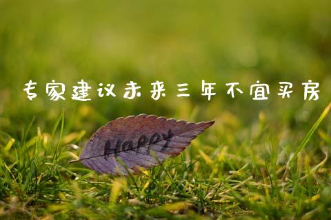 专家建议未来三年不宜买房_https://www.lansai.wang_恒生指数_第1张