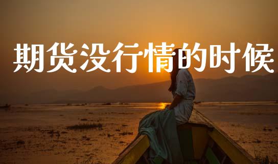 期货没行情的时候_https://www.lansai.wang_期货行情_第1张