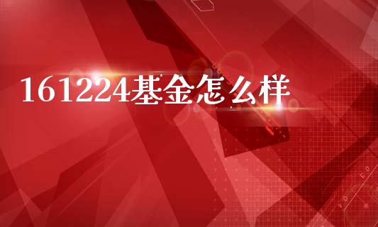 161224基金怎么样_https://www.lansai.wang_期货行情_第1张