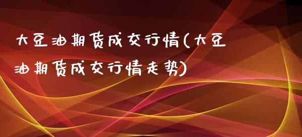 大豆油期货成交行情(大豆油期货成交行情走势)_https://www.lansai.wang_期货行情_第1张