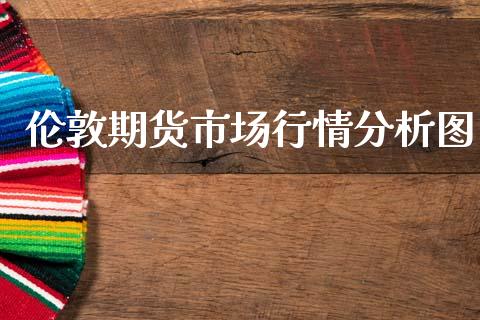 伦敦期货市场行情分析图_https://www.lansai.wang_未分类_第1张