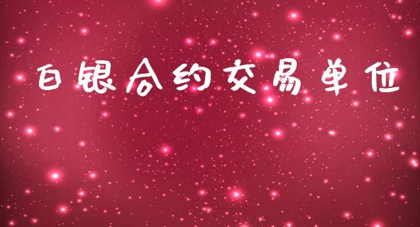 白银合约交易单位_https://www.lansai.wang_理财百科_第1张