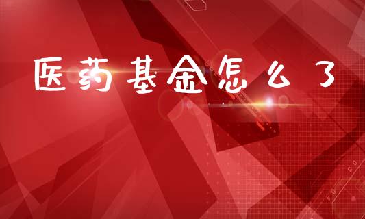 医药基金怎么了_https://www.lansai.wang_基金理财_第1张