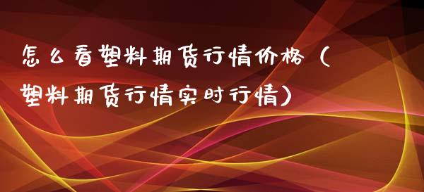 怎么看塑料期货行情价格（塑料期货行情实时行情）_https://www.lansai.wang_恒生指数_第1张