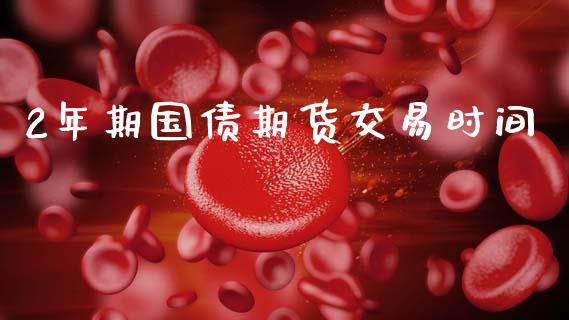 2年期国债期货交易时间_https://www.lansai.wang_期货行情_第1张