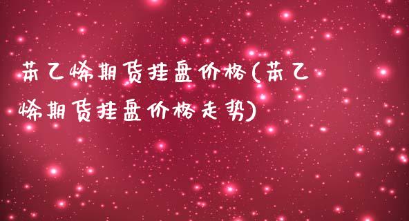苯乙烯期货挂盘价格(苯乙烯期货挂盘价格走势)_https://www.lansai.wang_恒生指数_第1张