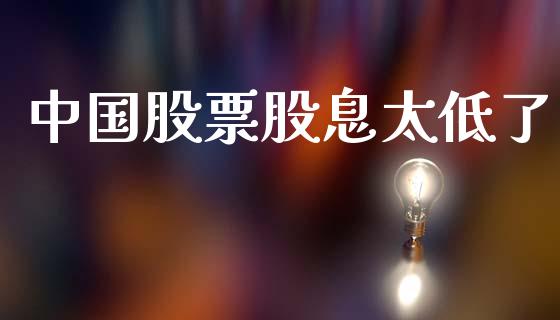 中国股票股息太低了_https://www.lansai.wang_期货行情_第1张