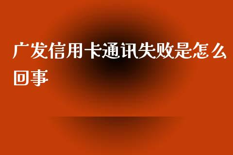 广发信用卡通讯失败是怎么回事_https://www.lansai.wang_基金理财_第1张