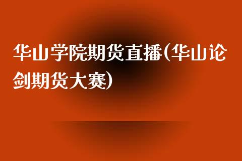 华山学院期货直播(华山论剑期货大赛)_https://www.lansai.wang_基金理财_第1张