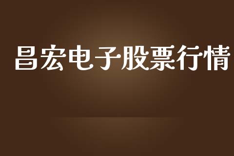 昌宏电子股票行情_https://www.lansai.wang_股票知识_第1张