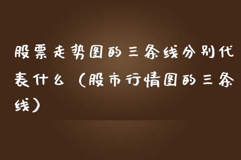 股票走势图的三条线分别代表什么（股市行情图的三条线）_https://www.lansai.wang_股票知识_第1张