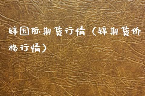 锌国际期货行情（锌期货价格行情）_https://www.lansai.wang_期货行情_第1张