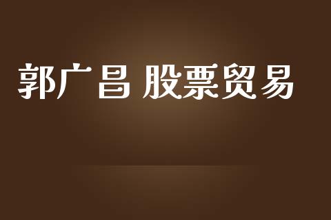 郭广昌 股票贸易_https://www.lansai.wang_期货行情_第1张