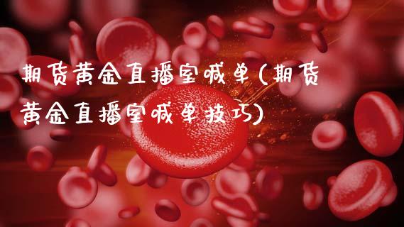 期货黄金直播室喊单(期货黄金直播室喊单技巧)_https://www.lansai.wang_基金理财_第1张