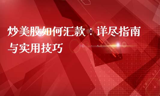 炒美股如何汇款：详尽指南与实用技巧_https://www.lansai.wang_基金理财_第1张