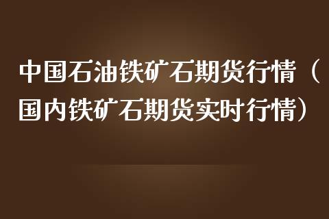 中国石油铁矿石期货行情（国内铁矿石期货实时行情）_https://www.lansai.wang_期货行情_第1张