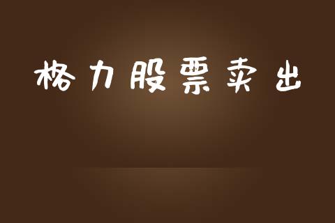 格力股票卖出_https://www.lansai.wang_期货行情_第1张