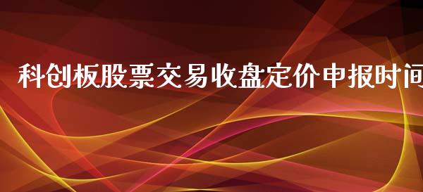 科创板股票交易收盘定价申报时间_https://www.lansai.wang_期货行情_第1张