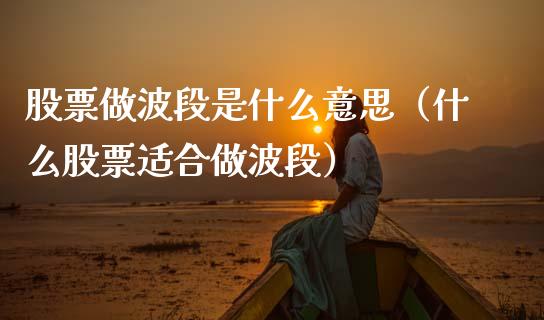 股票做波段是什么意思（什么股票适合做波段）_https://www.lansai.wang_股票知识_第1张