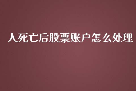 人死亡后股票账户怎么处理_https://www.lansai.wang_期货行情_第1张