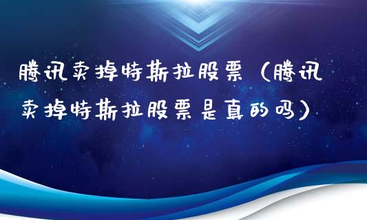 腾讯卖掉特斯拉股票（腾讯卖掉特斯拉股票是真的吗）_https://www.lansai.wang_股票知识_第1张